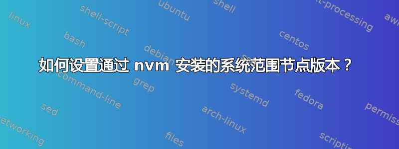 如何设置通过 nvm 安装的系统范围节点版本？