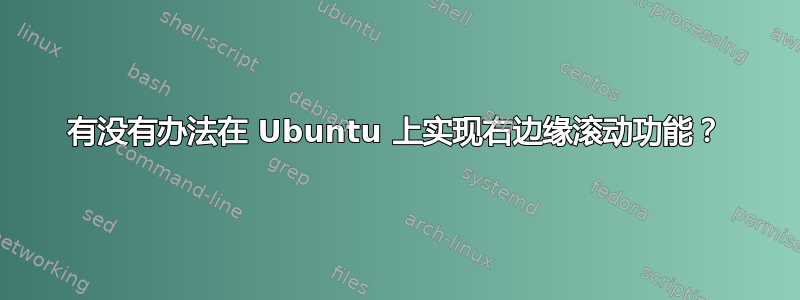 有没有办法在 Ubuntu 上实现右边缘滚动功能？