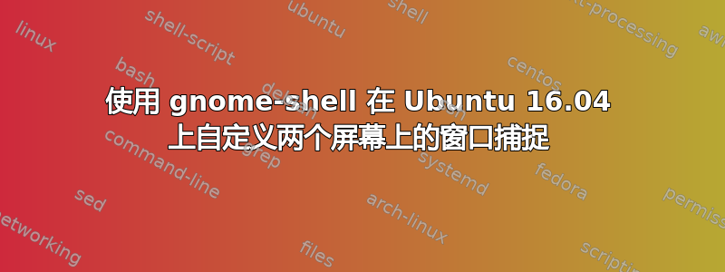 使用 gnome-shell 在 Ubuntu 16.04 上自定义两个屏幕上的窗口捕捉