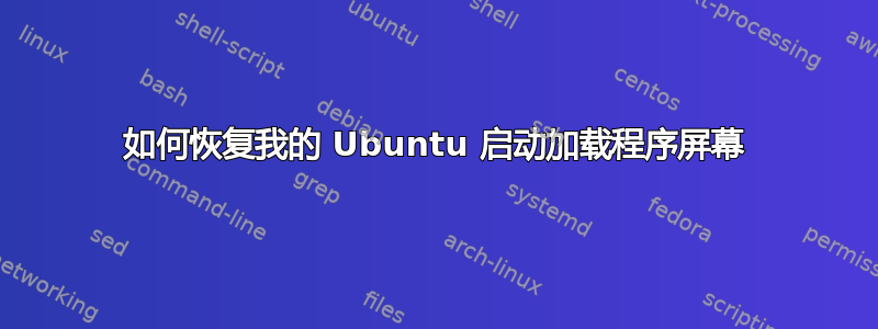 如何恢复我的 Ubuntu 启动加载程序屏幕