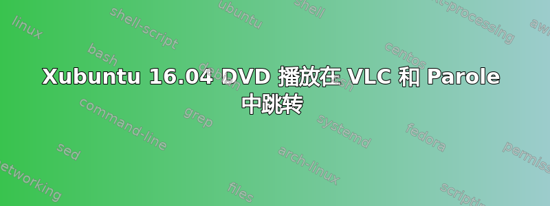 Xubuntu 16.04 DVD 播放在 VLC 和 Parole 中跳转