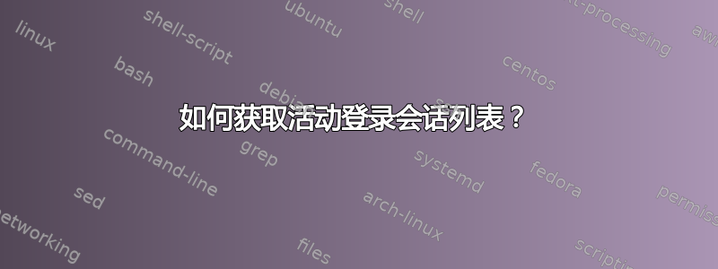 如何获取活动登录会话列表？