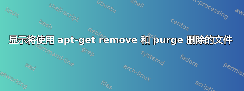 显示将使用 apt-get remove 和 purge 删除的文件