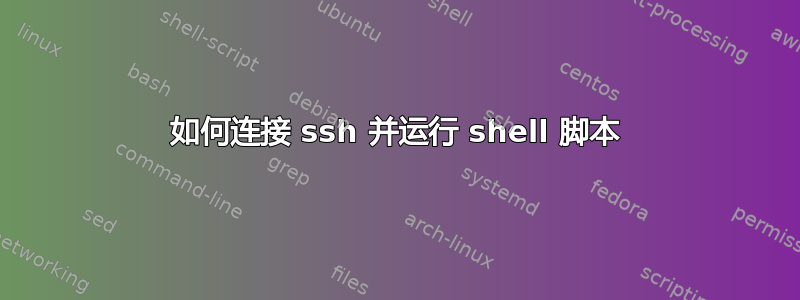 如何连接 ssh 并运行 shell 脚本