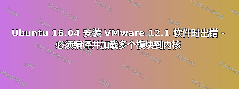 Ubuntu 16.04 安装 VMware 12.1 软件时出错 - 必须编译并加载多个模块到内核