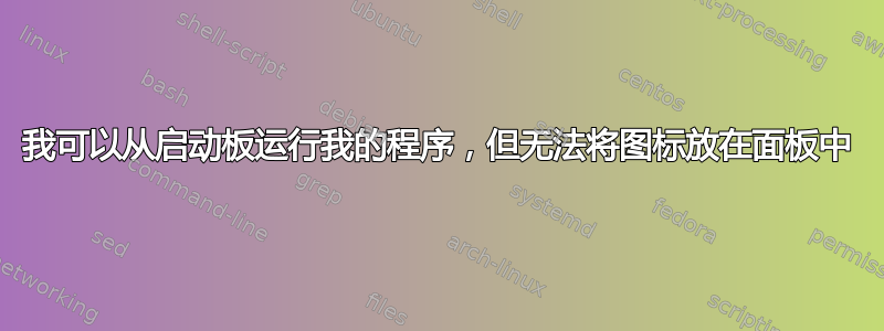 我可以从启动板运行我的程序，但无法将图标放在面板中