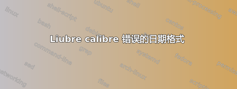 Liubre calibre 错误的日期格式