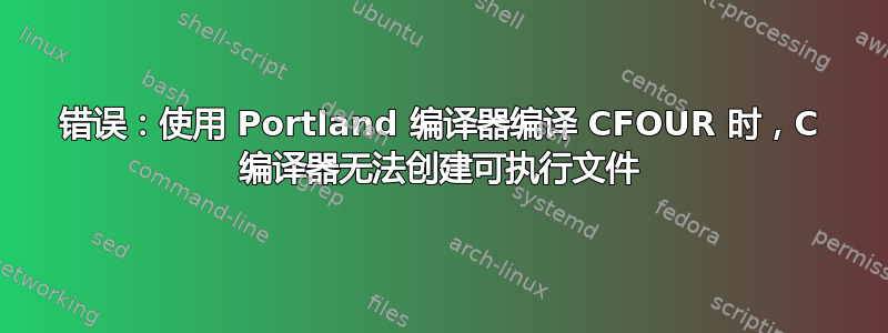 错误：使用 Portland 编译器编译 CFOUR 时，C 编译器无法创建可执行文件