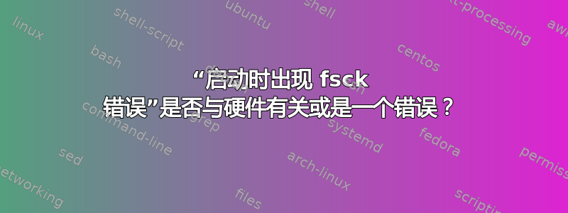 “启动时出现 fsck 错误”是否与硬件有关或是一个错误？