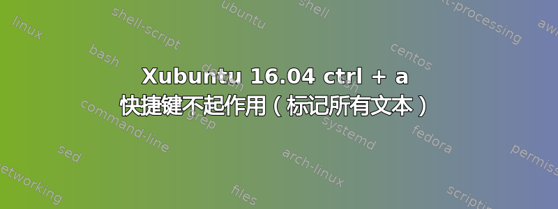 Xubuntu 16.04 ctrl + a 快捷键不起作用（标记所有文本）