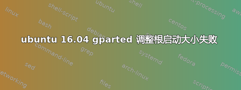 ubuntu 16.04 gparted 调整根启动大小失败