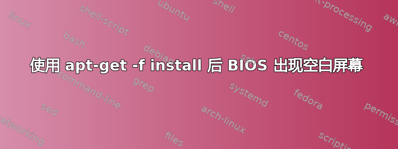 使用 apt-get -f install 后 BIOS 出现空白屏幕