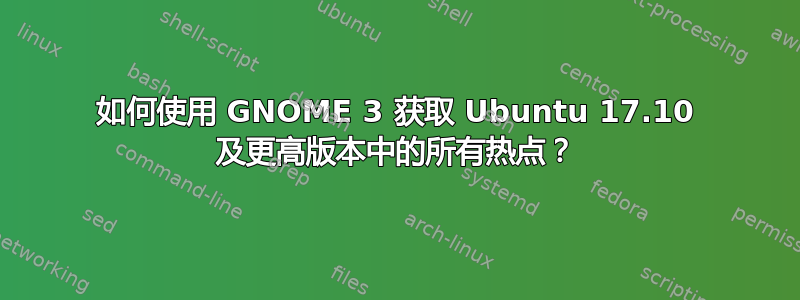 如何使用 GNOME 3 获取 Ubuntu 17.10 及更高版本中的所有热点？