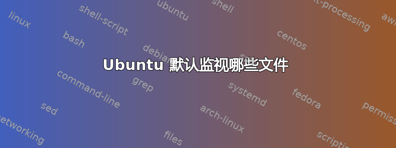 Ubuntu 默认监视哪些文件