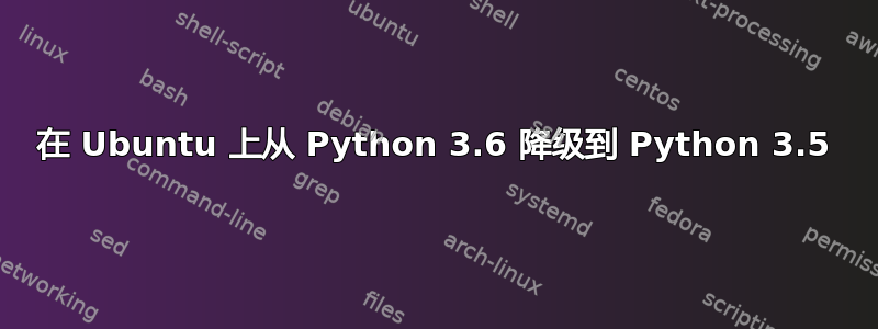 在 Ubuntu 上从 Python 3.6 降级到 Python 3.5