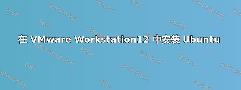 在 VMware Workstation12 中安装 Ubuntu