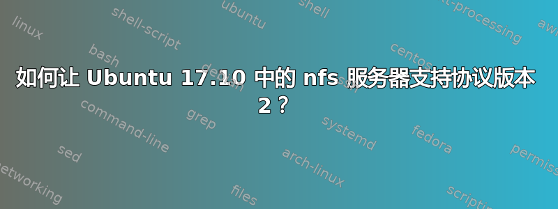 如何让 Ubuntu 17.10 中的 nfs 服务器支持协议版本 2？