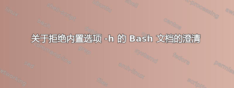 关于拒绝内置选项 -h 的 Bash 文档的澄清