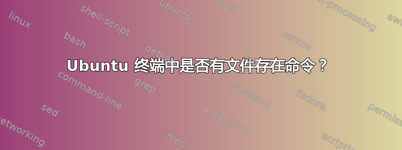 Ubuntu 终端中是否有文件存在命令？