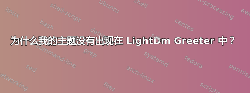 为什么我的主题没有出现在 LightDm Greeter 中？