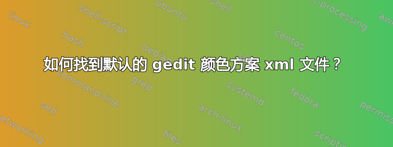 如何找到默认的 gedit 颜色方案 xml 文件？