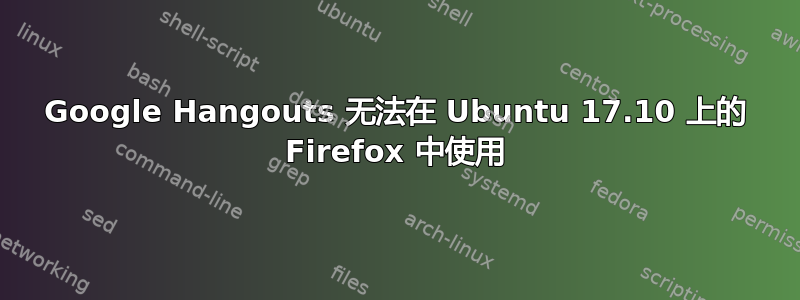 Google Hangouts 无法在 Ubuntu 17.10 上的 Firefox 中使用