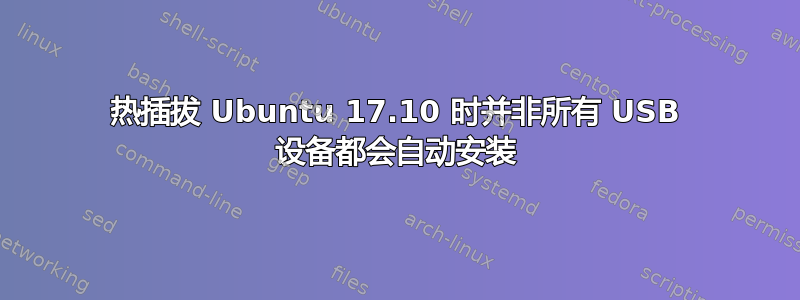 热插拔 Ubuntu 17.10 时并非所有 USB 设备都会自动安装