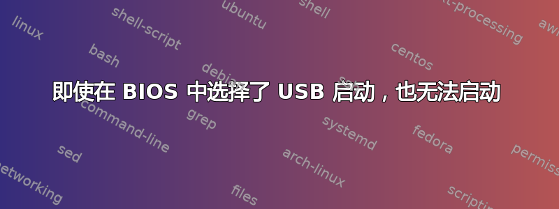 即使在 BIOS 中选择了 USB 启动，也无法启动