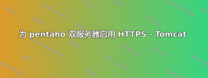 为 pentaho 双服务器启用 HTTPS - Tomcat