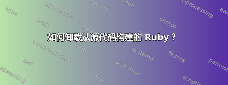 如何卸载从源代码构建的 Ruby？