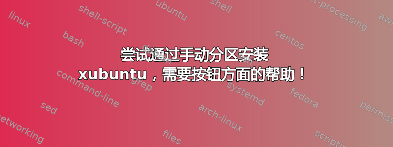 尝试通过手动分区安装 xubuntu，需要按钮方面的帮助！