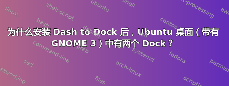 为什么安装 Dash to Dock 后，Ubuntu 桌面（带有 GNOME 3）中有两个 Dock？