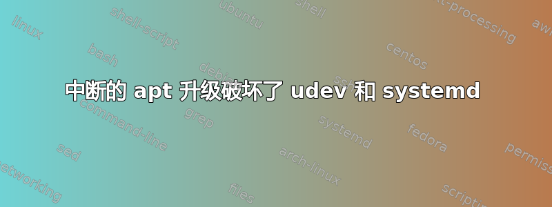 中断的 apt 升级破坏了 udev 和 systemd