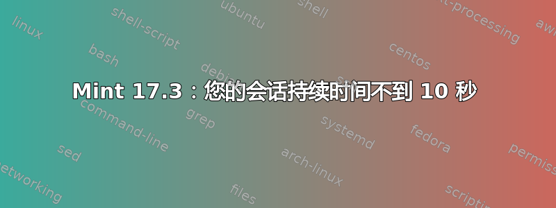 Mint 17.3：您的会话持续时间不到 10 秒