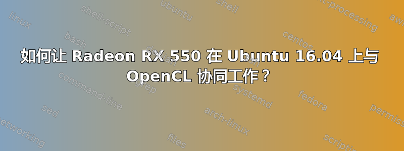 如何让 Radeon RX 550 在 Ubuntu 16.04 上与 OpenCL 协同工作？