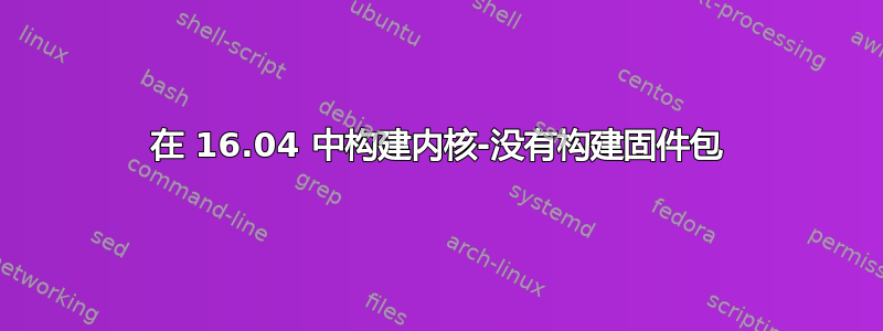 在 16.04 中构建内核-没有构建固件包