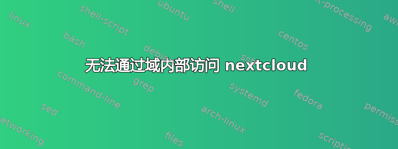 无法通过域内部访问 nextcloud