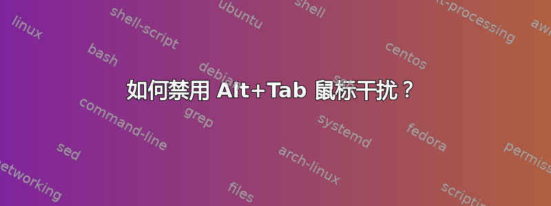 如何禁用 Alt+Tab 鼠标干扰？