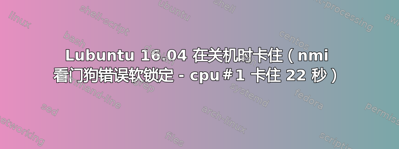 Lubuntu 16.04 在关机时卡住（nmi 看门狗错误软锁定 - cpu＃1 卡住 22 秒）