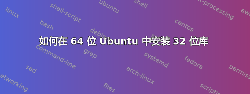 如何在 64 位 Ubuntu 中安装 32 位库