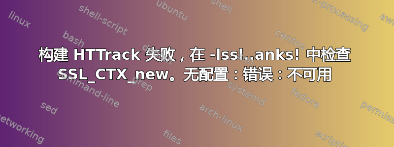 构建 HTTrack 失败，在 -lssl..anks! 中检查 SSL_CTX_new。无配置：错误：不可用