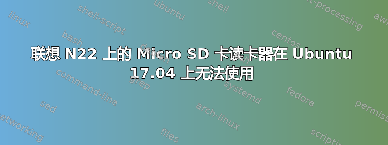 联想 N22 上的 Micro SD 卡读卡器在 Ubuntu 17.04 上无法使用