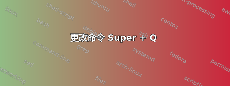 更改命令 Super + Q