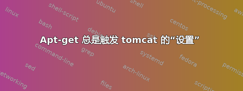 Apt-get 总是触发 tomcat 的“设置”