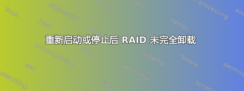 重新启动或停止后 RAID 未完全卸载