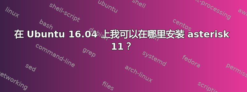 在 Ubuntu 16.04 上我可以在哪里安装 asterisk 11？