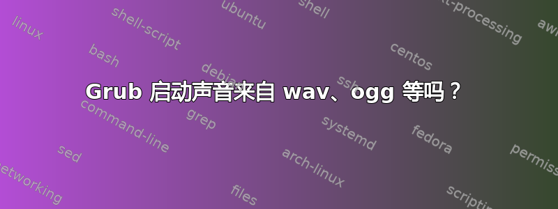 Grub 启动声音来自 wav、ogg 等吗？