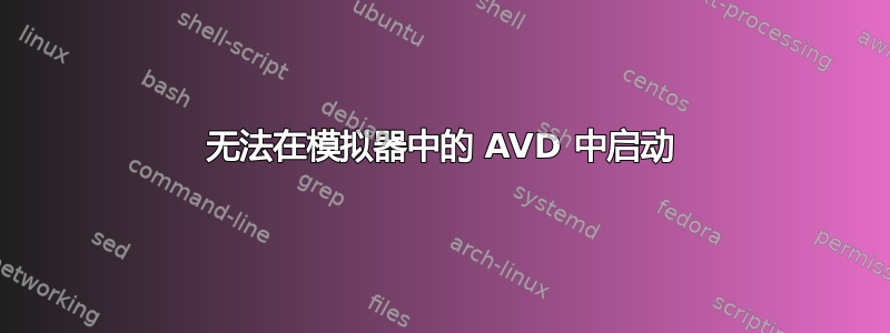 无法在模拟器中的 AVD 中启动