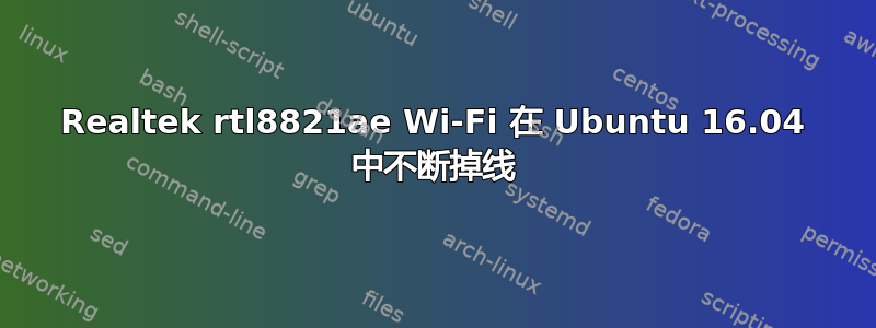 Realtek rtl8821ae Wi-Fi 在 Ubuntu 16.04 中不断掉线