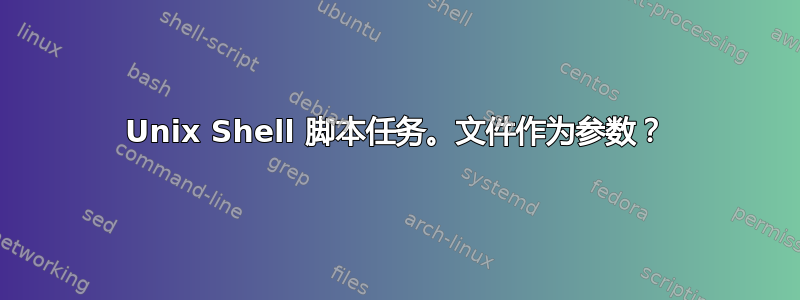 Unix Shell 脚本任务。文件作为参数？